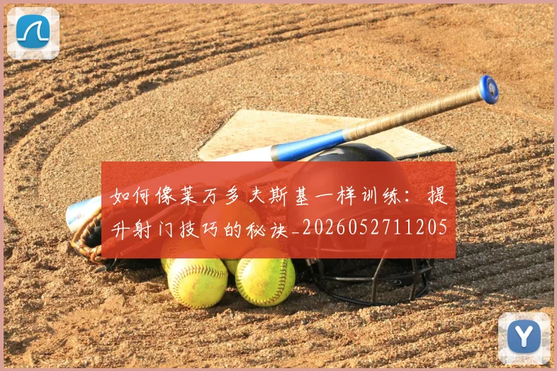 如何像莱万多夫斯基一样训练:提升射门技巧的秘诀_20260527112050_20260609132617