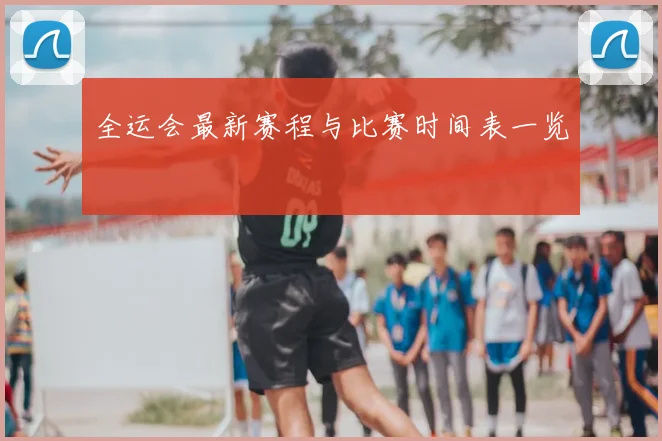 全运会最新赛程与比赛时间表一览