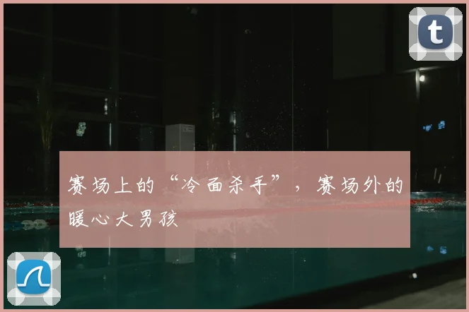 赛场上的“冷面杀手”，赛场外的暖心大男孩