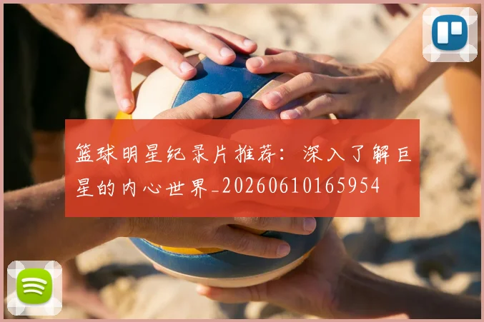 篮球明星纪录片推荐:深入了解巨星的内心世界_20260610165954