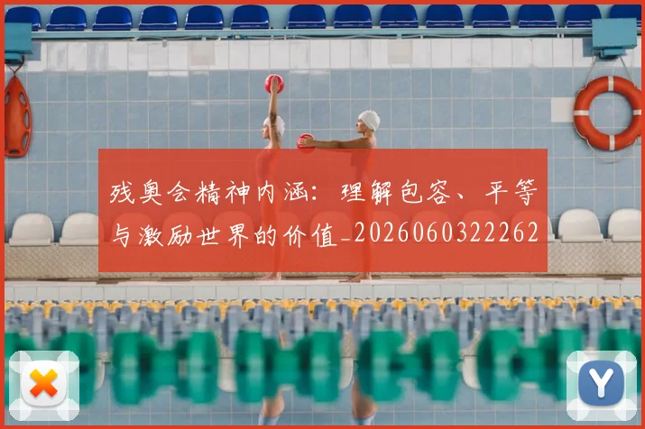 残奥会精神内涵:理解包容、平等与激励世界的价值_20260603222622