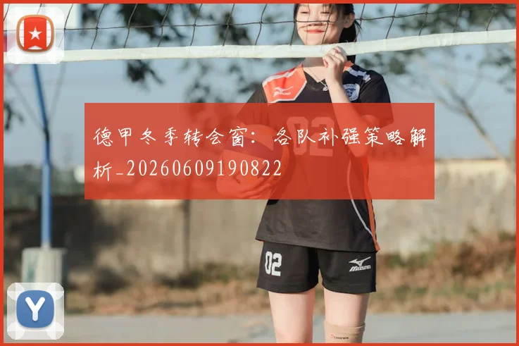 德甲冬季转会窗：各队补强策略解析_20260609190822