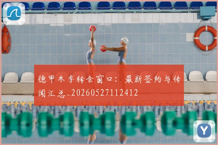 德甲冬季转会窗口:最新签约与传闻汇总_20260527112412