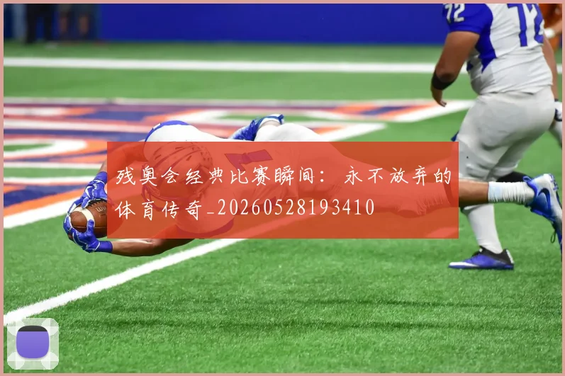 残奥会经典比赛瞬间:永不放弃的体育传奇_20260528193410