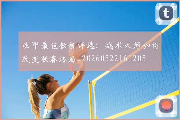 法甲最佳教练评选：战术大师如何改变联赛格局_20260522161205