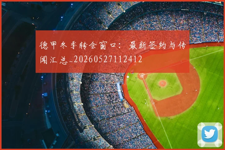 德甲冬季转会窗口：最新签约与传闻汇总_20260527112412