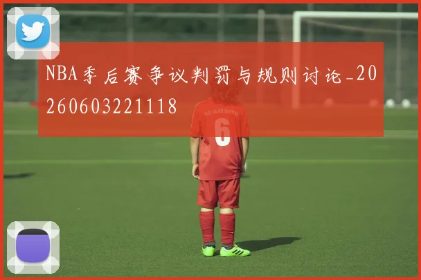 NBA季后赛争议判罚与规则讨论_20260603221118