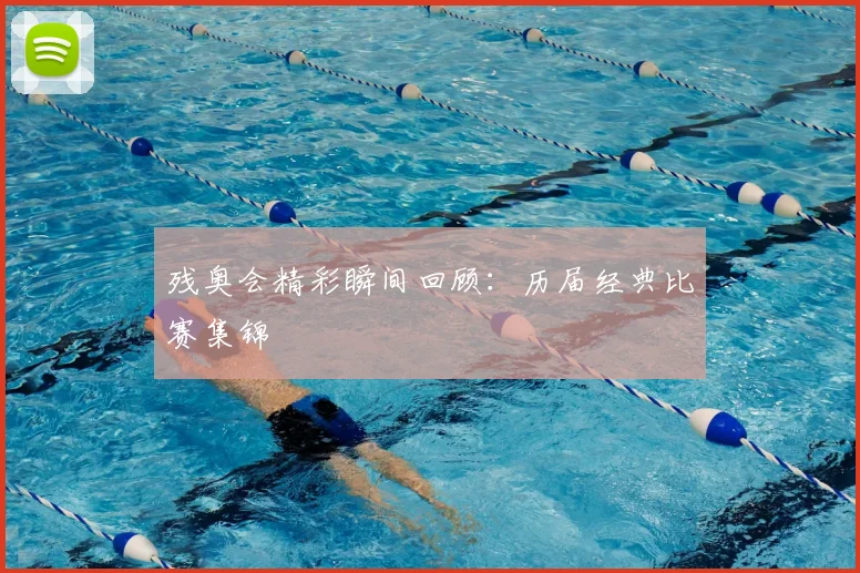 残奥会精彩瞬间回顾:历届经典比赛集锦